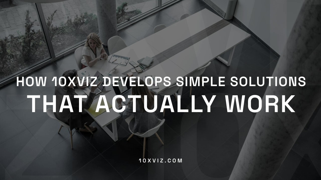 How 10xViz Develops Simple Solutions That Actually Work
